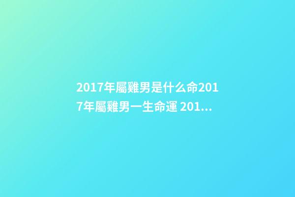2017年屬雞男是什么命2017年屬雞男一生命運 2017年屬雞男一生命運,屬雞一生的命運-第1張-觀點-玄機派